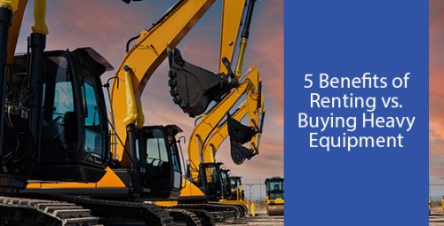 5 benefits of renting vs. Buying heavy equipment